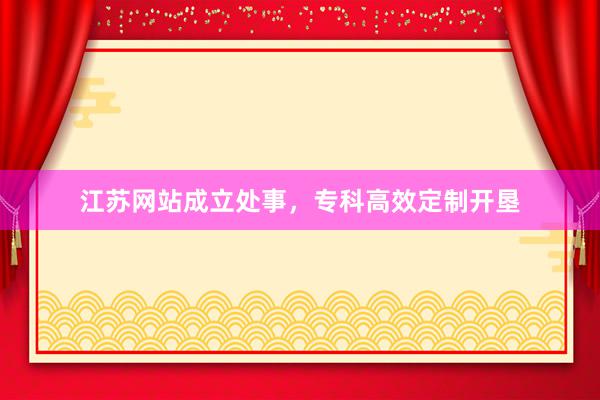 江苏网站成立处事，专科高效定制开垦