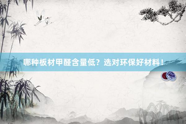哪种板材甲醛含量低？选对环保好材料！