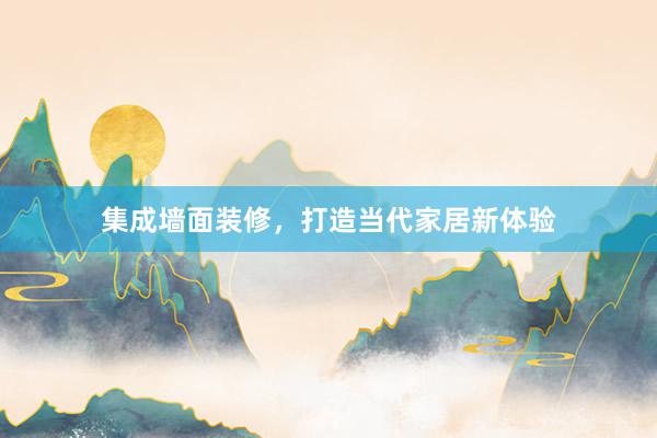 集成墙面装修，打造当代家居新体验