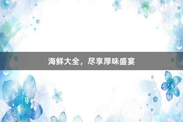 海鲜大全，尽享厚味盛宴