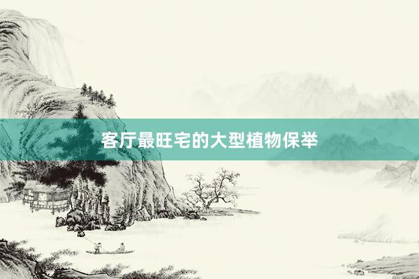 客厅最旺宅的大型植物保举