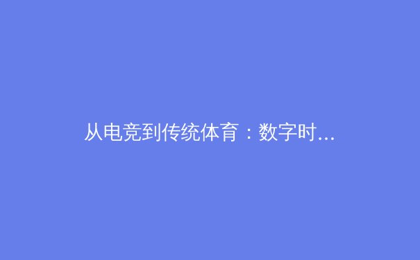 从电竞到传统体育：数字时代运动员心理训练体系的重构与挑战