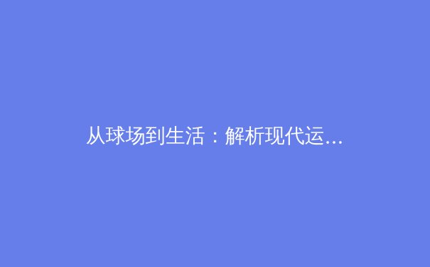 从球场到生活：解析现代运动员心理韧性训练的科学革命 - 3