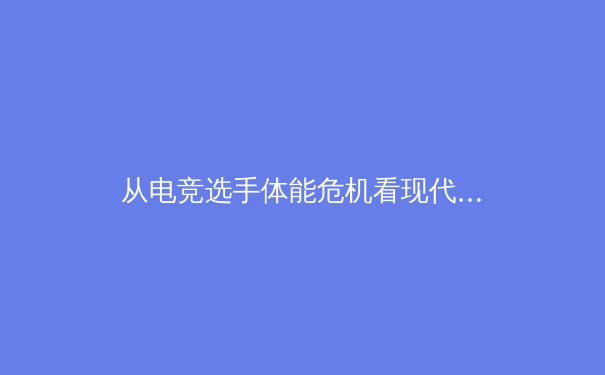 从电竞选手体能危机看现代体育科学新趋势：神经认知训练如何重塑竞技表现 - 4